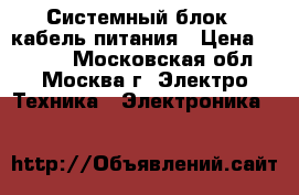 Системный блок   кабель питания › Цена ­ 1 300 - Московская обл., Москва г. Электро-Техника » Электроника   